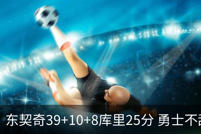 东契奇39+10+8库里25分 勇士不敌独行侠三连败